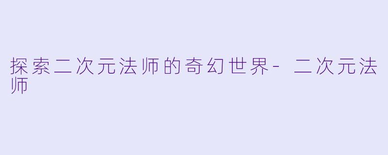 探索二次元法师的奇幻世界