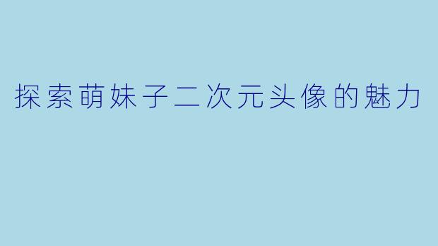 探索萌妹子二次元头像的魅力