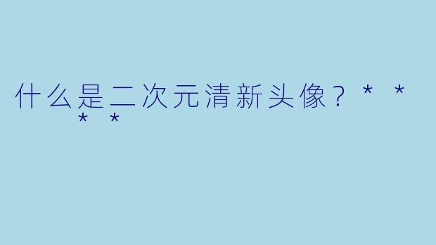 什么是二次元清新头像？**  **