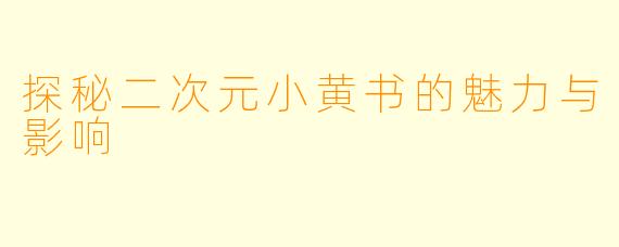 探秘二次元小黄书的魅力与影响