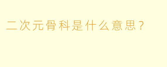 二次元骨科是什么意思?