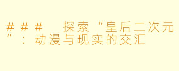 ### 探索“皇后二次元”：动漫与现实的交汇