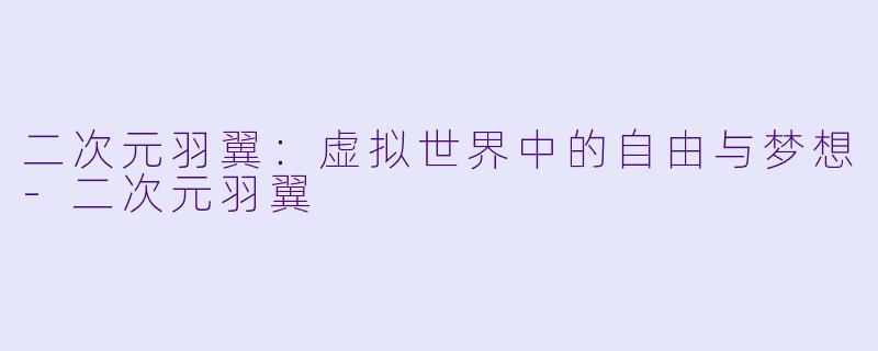 二次元羽翼：虚拟世界中的自由与梦想-二次元羽翼