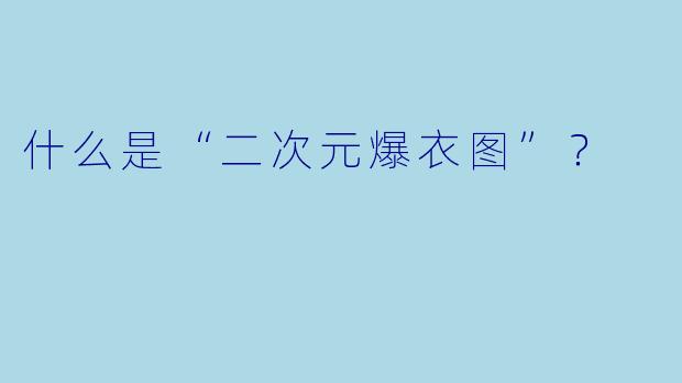 什么是“二次元爆衣图”？