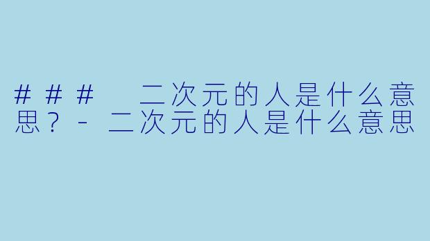 ### 二次元的人是什么意思？-二次元的人是什么意思