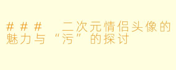 ### 二次元情侣头像的魅力与“污”的探讨