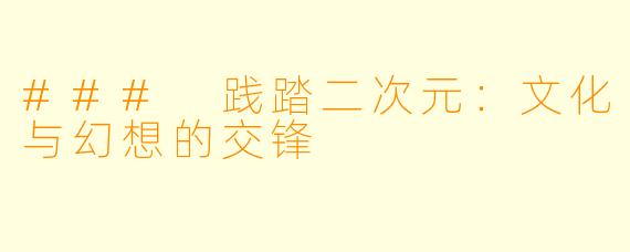 ### 践踏二次元:文化与幻想的交锋