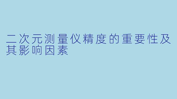 二次元测量仪精度的重要性及其影响因素