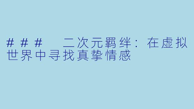 ### 二次元羁绊：在虚拟世界中寻找真挚情感