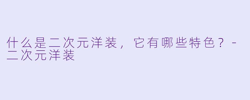什么是二次元洋装,它有哪些特色?