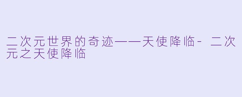 二次元世界的奇迹——天使降临-二次元之天使降临
