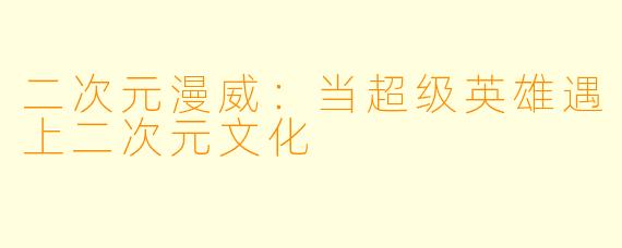 二次元漫威：当超级英雄遇上二次元文化