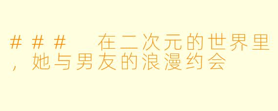 ### 在二次元的世界里，她与男友的浪漫约会