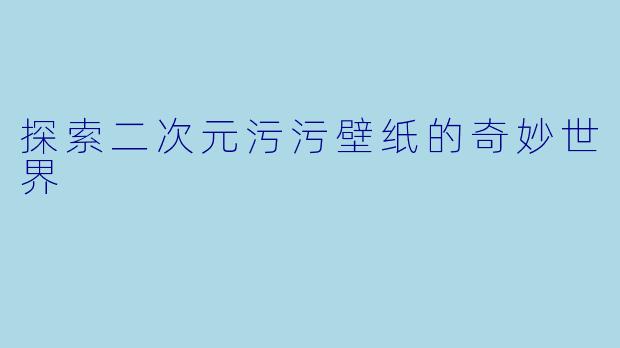 探索二次元污污壁纸的奇妙世界