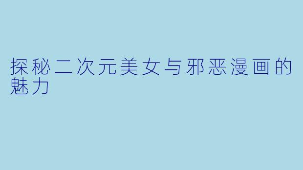 探秘二次元美女与邪恶漫画的魅力