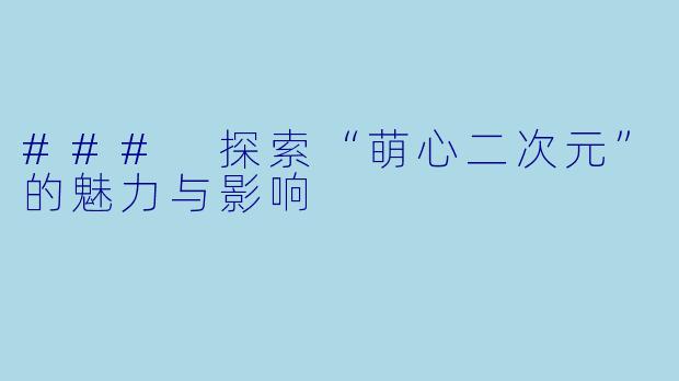 ### 探索“萌心二次元”的魅力与影响