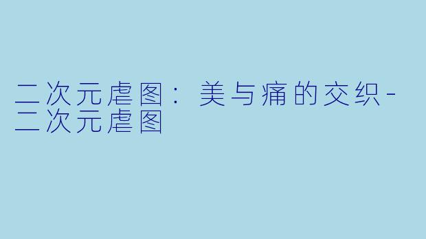 二次元虐图：美与痛的交织-二次元虐图