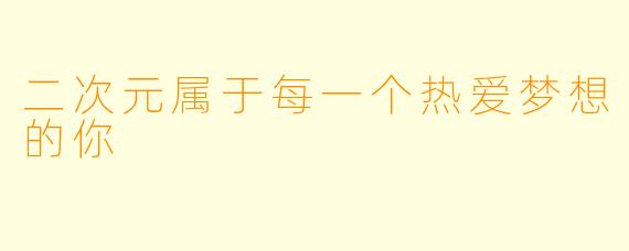 二次元属于每一个热爱梦想的你