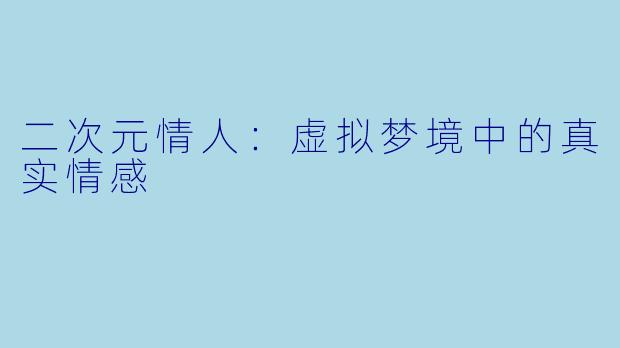 二次元情人：虚拟梦境中的真实情感
