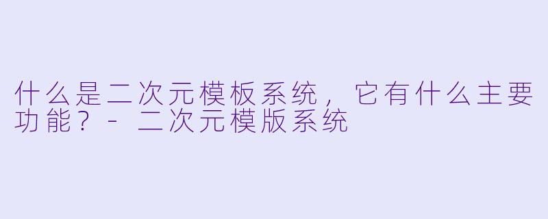 什么是二次元模板系统,它有什么主要功能?