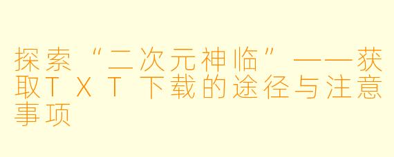 探索“二次元神临”——获取TXT下载的途径与注意事项