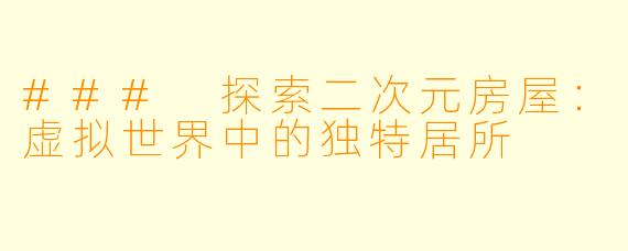 ### 探索二次元房屋：虚拟世界中的独特居所