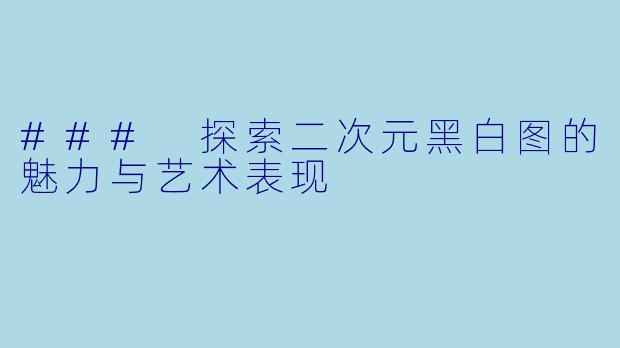### 探索二次元黑白图的魅力与艺术表现