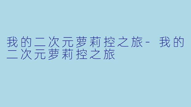 我的二次元萝莉控之旅-我的二次元萝莉控之旅