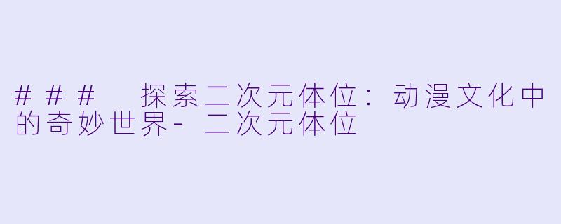 ### 探索二次元体位：动漫文化中的奇妙世界-二次元体位