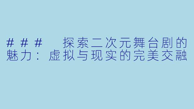 ### 探索二次元舞台剧的魅力：虚拟与现实的完美交融