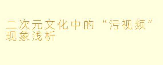 二次元文化中的“污视频”现象浅析