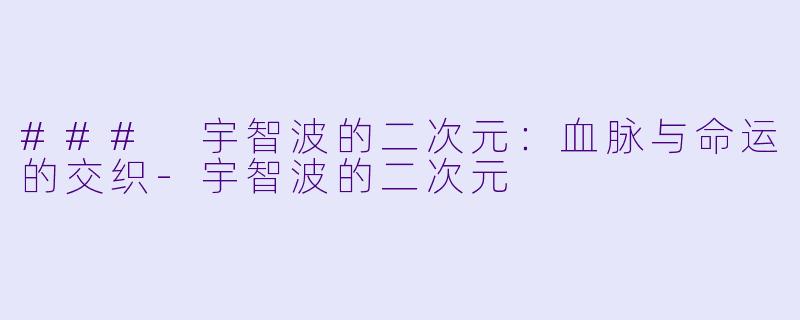 ### 宇智波的二次元：血脉与命运的交织-宇智波的二次元