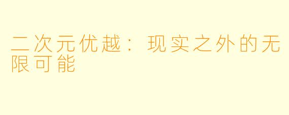 二次元优越：现实之外的无限可能