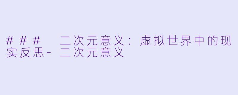 ### 二次元意义：虚拟世界中的现实反思-二次元意义