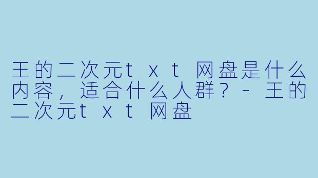 王的二次元txt网盘是什么内容,适合什么人群?