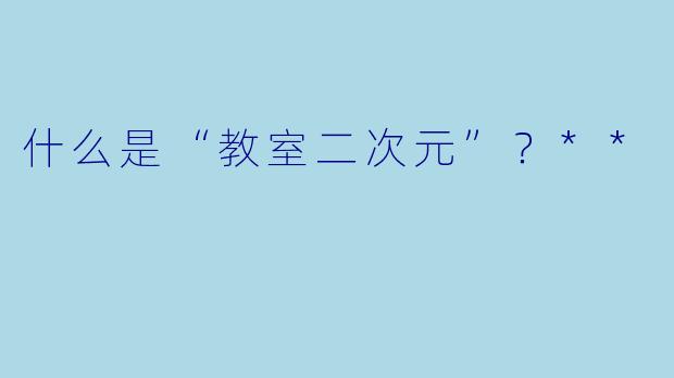 什么是“教室二次元”？**