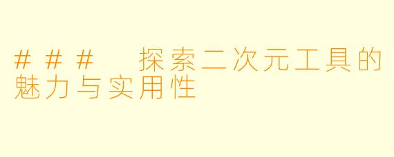 ### 探索二次元工具的魅力与实用性