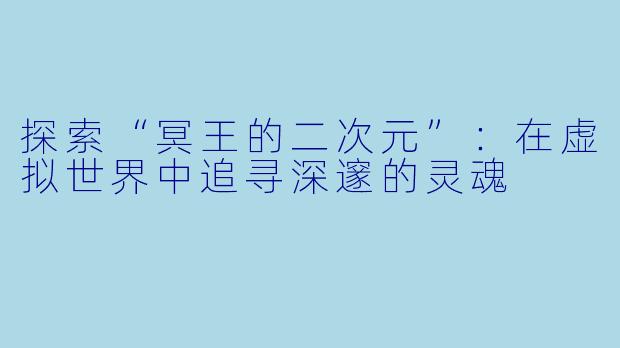 探索“冥王的二次元”：在虚拟世界中追寻深邃的灵魂