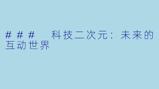 ### 科技二次元：未来的互动世界