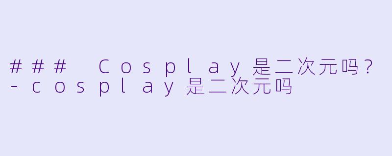 ### Cosplay是二次元吗？-cosplay是二次元吗