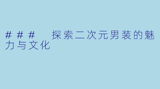 ### 探索二次元男装的魅力与文化