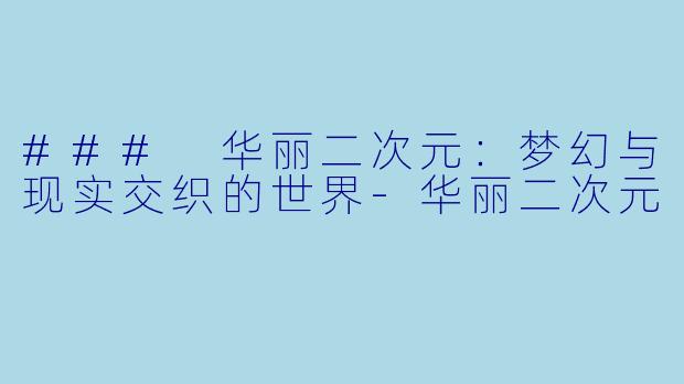 ### 华丽二次元：梦幻与现实交织的世界-华丽二次元