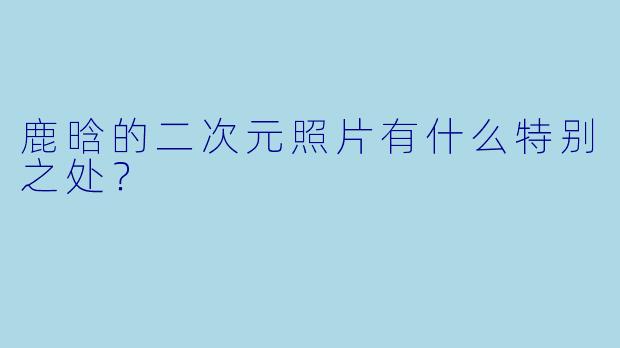 鹿晗的二次元照片有什么特别之处？
