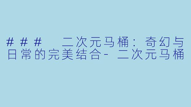 ### 二次元马桶:奇幻与日常的完美结合