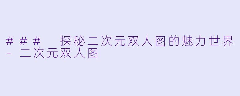 ### 探秘二次元双人图的魅力世界