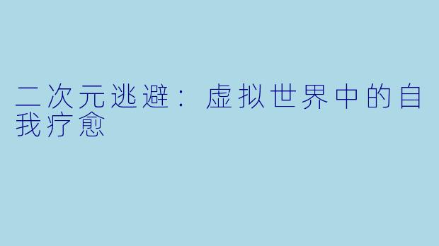 二次元逃避：虚拟世界中的自我疗愈