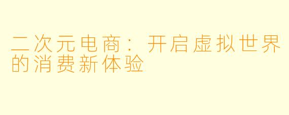 二次元电商：开启虚拟世界的消费新体验