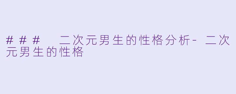 ### 二次元男生的性格分析-二次元男生的性格