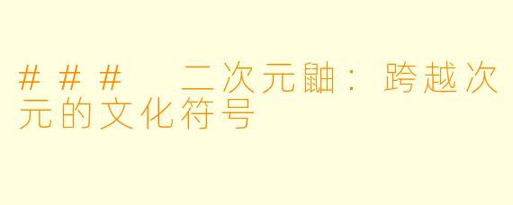 ### 二次元鼬：跨越次元的文化符号