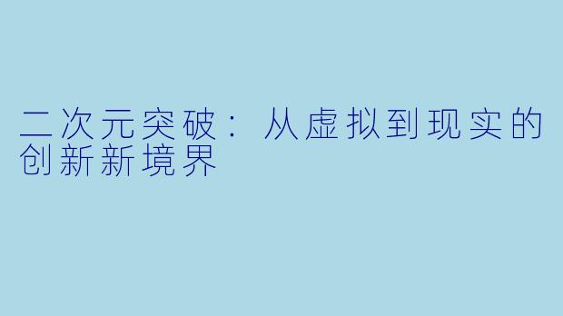 二次元突破:从虚拟到现实的创新新境界